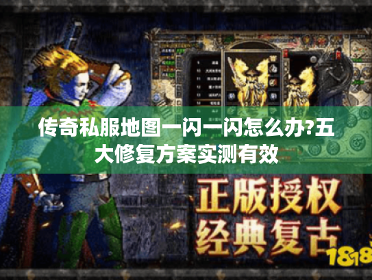 传奇私服地图一闪一闪怎么办?五大修复方案实测有效