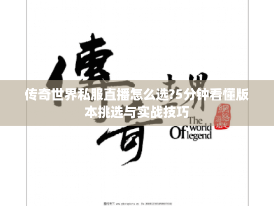 传奇世界私服直播怎么选?5分钟看懂版本挑选与实战技巧