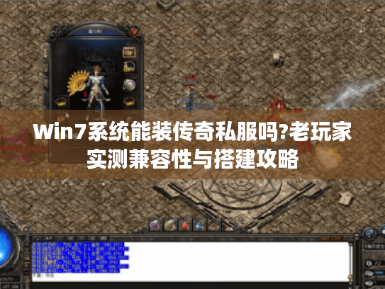 Win7系统能装传奇私服吗?老玩家实测兼容性与搭建攻略
