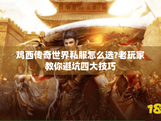 鸡西传奇世界私服怎么选?老玩家教你避坑四大技巧