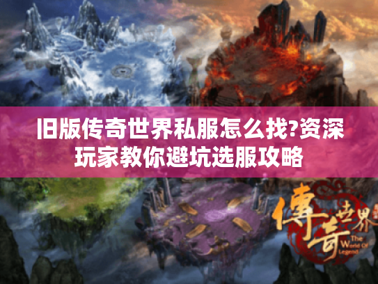 旧版传奇世界私服怎么找?资深玩家教你避坑选服攻略 旧版传奇世界私服怎么找?资深玩家教你避坑选服攻略