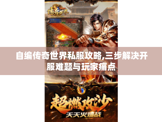 自编传奇世界私服攻略,三步解决开服难题与玩家痛点