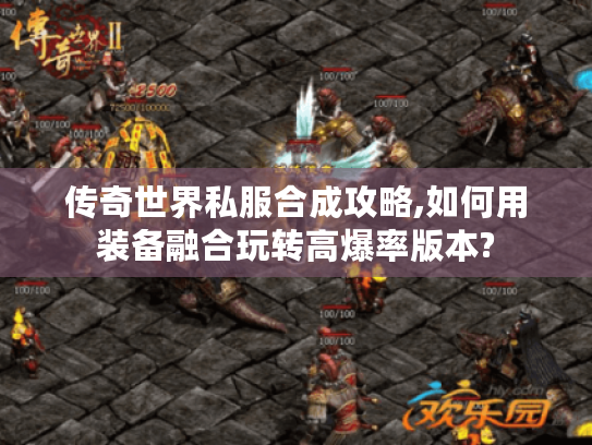 传奇世界私服合成攻略,如何用装备融合玩转高爆率版本?