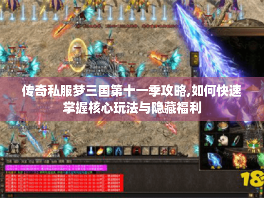 传奇私服梦三国第十一季攻略,如何快速掌握核心玩法与隐藏福利