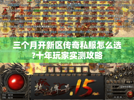 三个月开新区传奇私服怎么选?十年玩家实测攻略