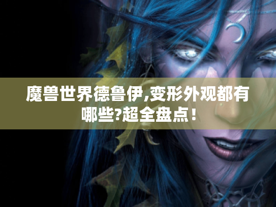 魔兽世界德鲁伊,变形外观都有哪些?超全盘点！