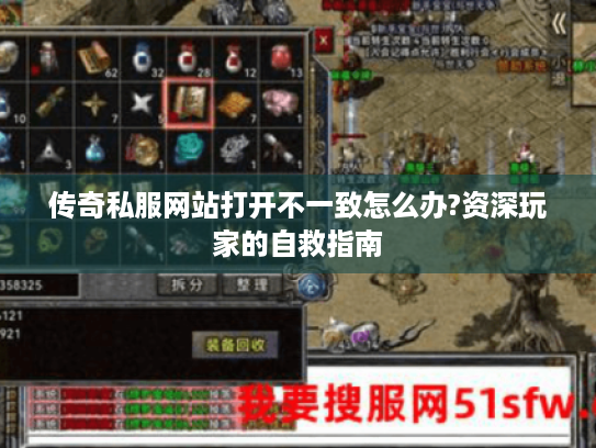 传奇私服网站打开不一致怎么办?资深玩家的自救指南