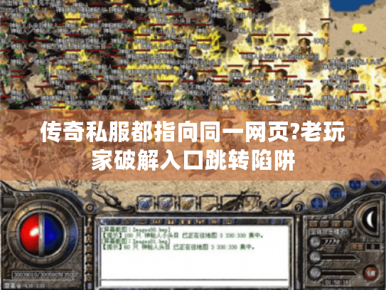 传奇私服都指向同一网页?老玩家破解入口跳转陷阱