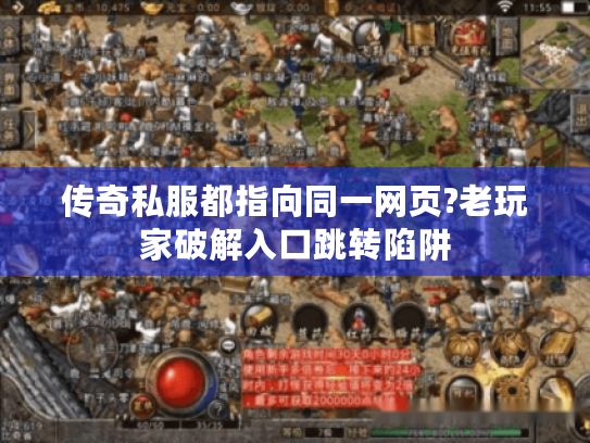 传奇私服都指向同一网页?老玩家破解入口跳转陷阱