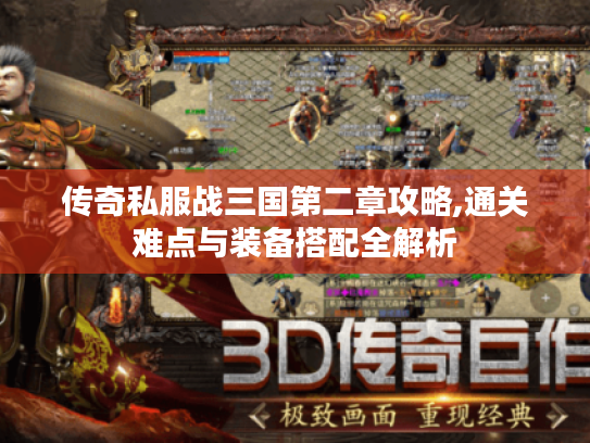 传奇私服战三国第二章攻略,通关难点与装备搭配全解析