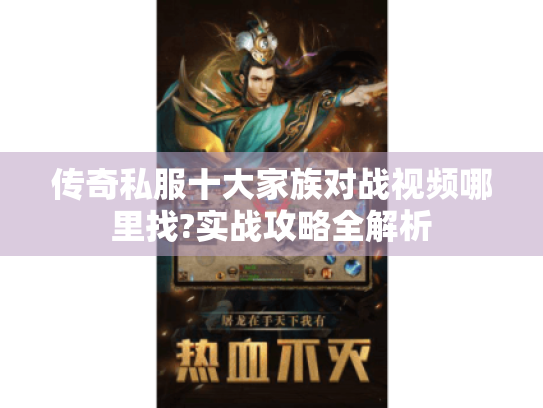 传奇私服十大家族对战视频哪里找?实战攻略全解析