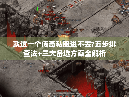 就这一个传奇私服进不去?五步排查法+三大备选方案全解析