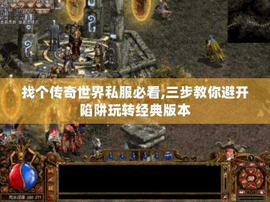 找个传奇世界私服必看,三步教你避开陷阱玩转经典版本 找个传奇世界私服必看,三步教你避开陷阱玩转经典版本