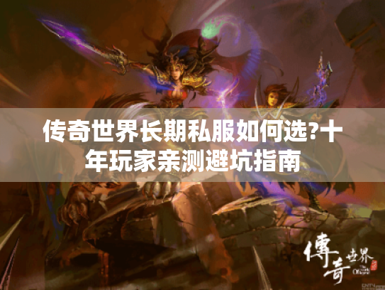 传奇世界长期私服如何选?十年玩家亲测避坑指南 传奇世界长期私服如何选?十年玩家亲测避坑指南