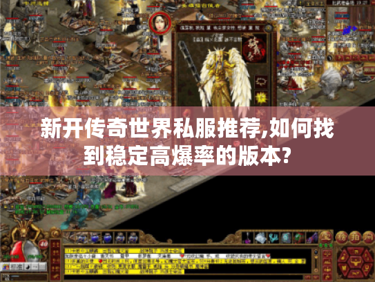 新开传奇世界私服推荐,如何找到稳定高爆率的版本? 新开传奇世界私服推荐,如何找到稳定高爆率的版本?
