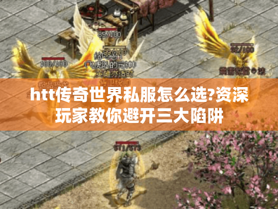 htt传奇世界私服怎么选?资深玩家教你避开三大陷阱 htt传奇世界私服怎么选?资深玩家教你避开三大陷阱