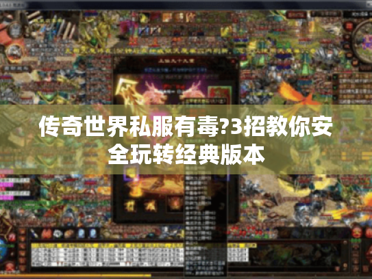 传奇世界私服有毒?3招教你安全玩转经典版本 传奇世界私服有毒?3招教你安全玩转经典版本