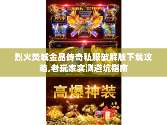 烈火焚城金品传奇私服破解版下载攻略,老玩家实测避坑指南 烈火焚城金品传奇私服破解版下载攻略,老玩家实测避坑指南
