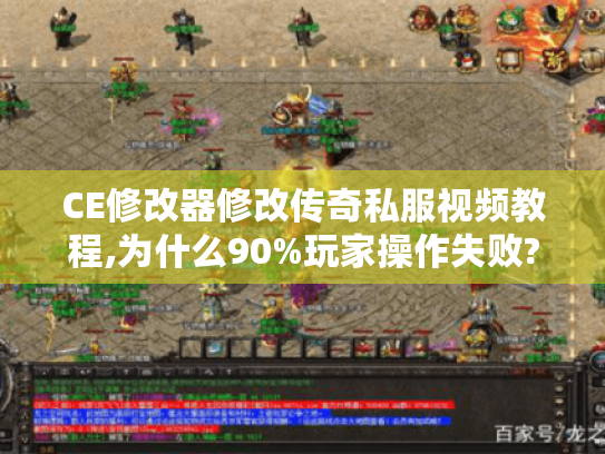 CE修改器修改传奇私服视频教程,为什么90%玩家操作失败?