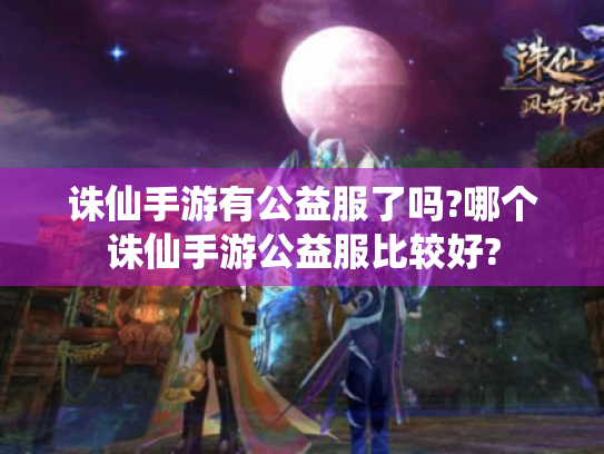 诛仙手游有公益服了吗?哪个诛仙手游公益服比较好?