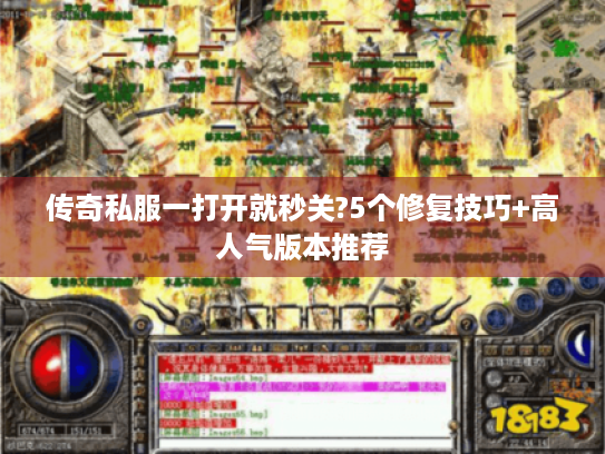 传奇私服一打开就秒关?5个修复技巧+高人气版本推荐 传奇私服一打开就秒关?5个修复技巧+高人气版本推荐