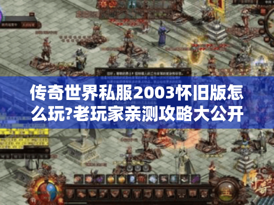 传奇世界私服2003怀旧版怎么玩?老玩家亲测攻略大公开