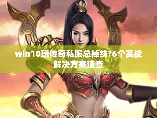 win10玩传奇私服总掉线?6个实战解决方案速查