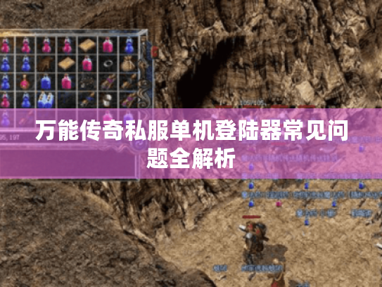 万能传奇私服单机登陆器常见问题全解析