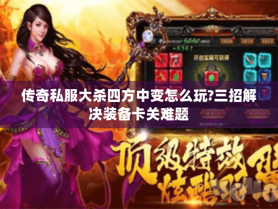 传奇私服大杀四方中变怎么玩?三招解决装备卡关难题