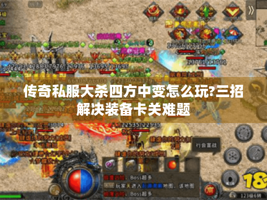 传奇私服大杀四方中变怎么玩?三招解决装备卡关难题