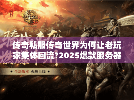 传奇私服传奇世界为何让老玩家集体回流?2025爆款服务器实测