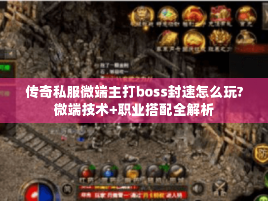 传奇私服微端主打boss封速怎么玩?微端技术+职业搭配全解析