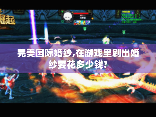 完美国际婚纱,在游戏里刷出婚纱要花多少钱? 完美国际婚纱,在游戏里刷出婚纱要花多少钱?