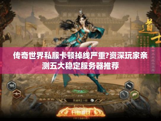 传奇世界私服卡顿掉线严重?资深玩家亲测五大稳定服务器推荐