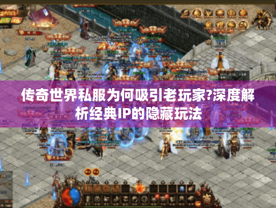 传奇世界私服为何吸引老玩家?深度解析经典IP的隐藏玩法