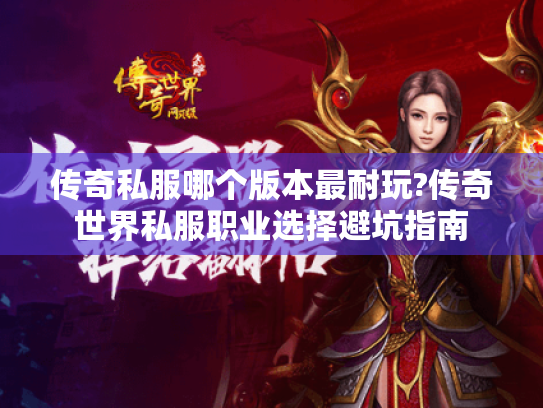 传奇私服哪个版本最耐玩?传奇世界私服职业选择避坑指南