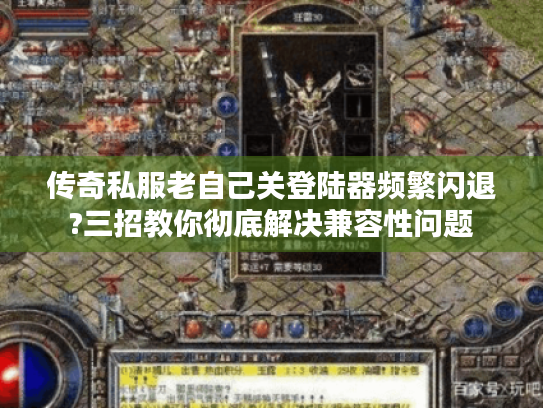 传奇私服老自己关登陆器频繁闪退?三招教你彻底解决兼容性问题 传奇私服老自己关登陆器频繁闪退?三招教你彻底解决兼容性问题