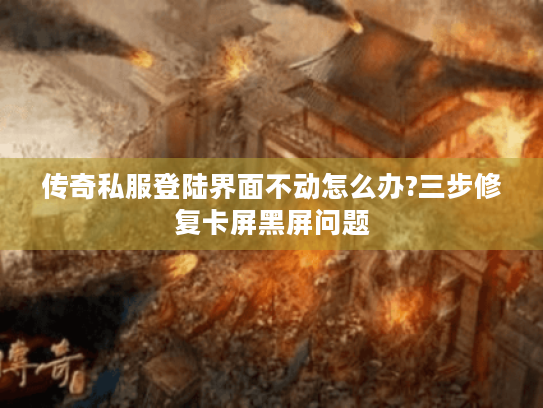 传奇私服登陆界面不动怎么办?三步修复卡屏黑屏问题 传奇私服登陆界面不动怎么办?三步修复卡屏黑屏问题