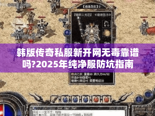 韩版传奇私服新开网无毒靠谱吗?2025年纯净服防坑指南 韩版传奇私服新开网无毒靠谱吗?2025年纯净服防坑指南
