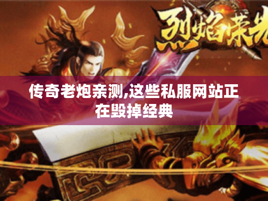 传奇老炮亲测,这些私服网站正在毁掉经典 传奇老炮亲测,这些私服网站正在毁掉经典