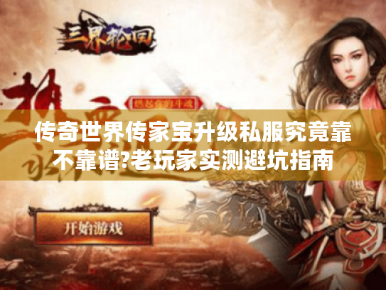 传奇世界传家宝升级私服究竟靠不靠谱?老玩家实测避坑指南