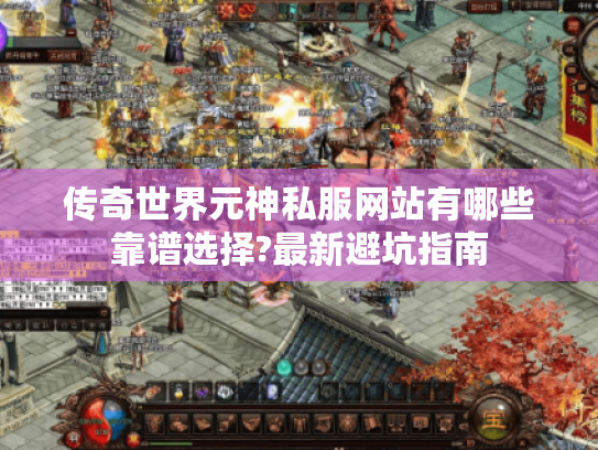 传奇世界元神私服网站有哪些靠谱选择?最新避坑指南