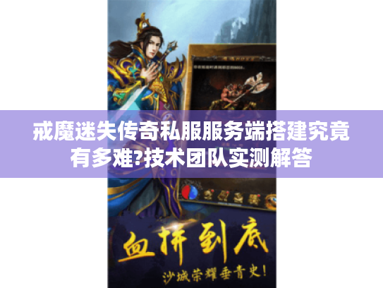 戒魔迷失传奇私服服务端搭建究竟有多难?技术团队实测解答