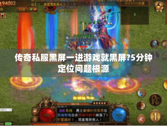 传奇私服黑屏一进游戏就黑屏?5分钟定位问题根源