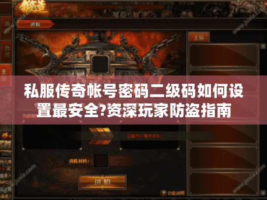 私服传奇帐号密码二级码如何设置最安全?资深玩家防盗指南 私服传奇帐号密码二级码如何设置最安全?资深玩家防盗指南
