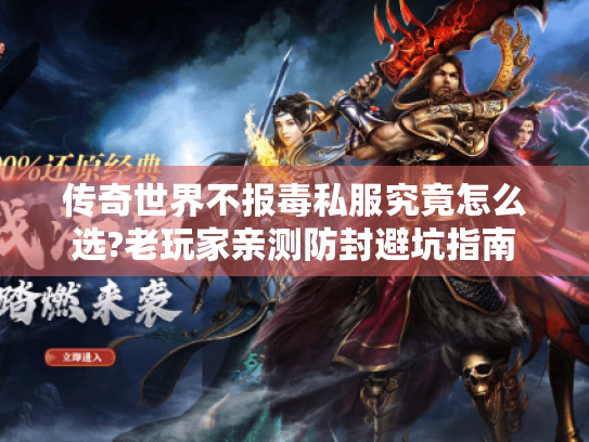 传奇世界不报毒私服究竟怎么选?老玩家亲测防封避坑指南 传奇世界不报毒私服究竟怎么选?老玩家亲测防封避坑指南