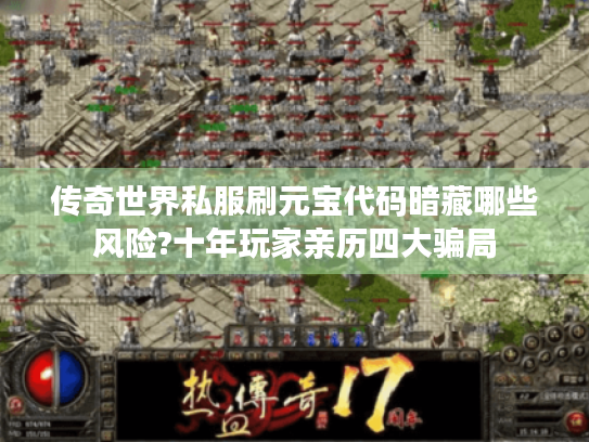 传奇世界私服刷元宝代码暗藏哪些风险?十年玩家亲历四大骗局 传奇世界私服刷元宝代码暗藏哪些风险?十年玩家亲历四大骗局