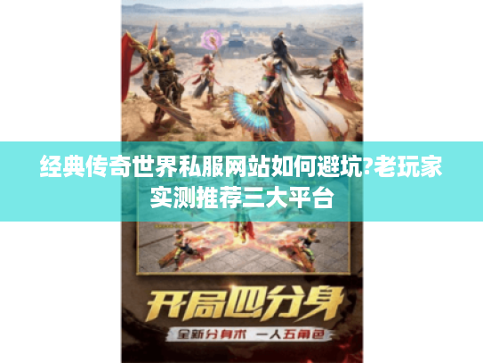 经典传奇世界私服网站如何避坑?老玩家实测推荐三大平台 经典传奇世界私服网站如何避坑?老玩家实测推荐三大平台