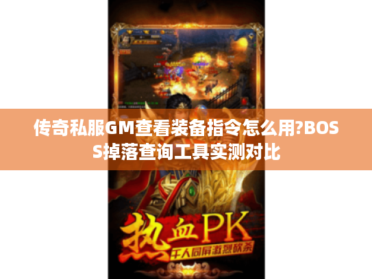 传奇私服GM查看装备指令怎么用?BOSS掉落查询工具实测对比