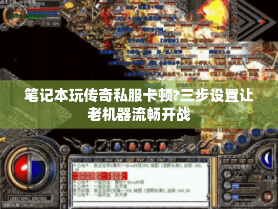 笔记本玩传奇私服卡顿?三步设置让老机器流畅开战